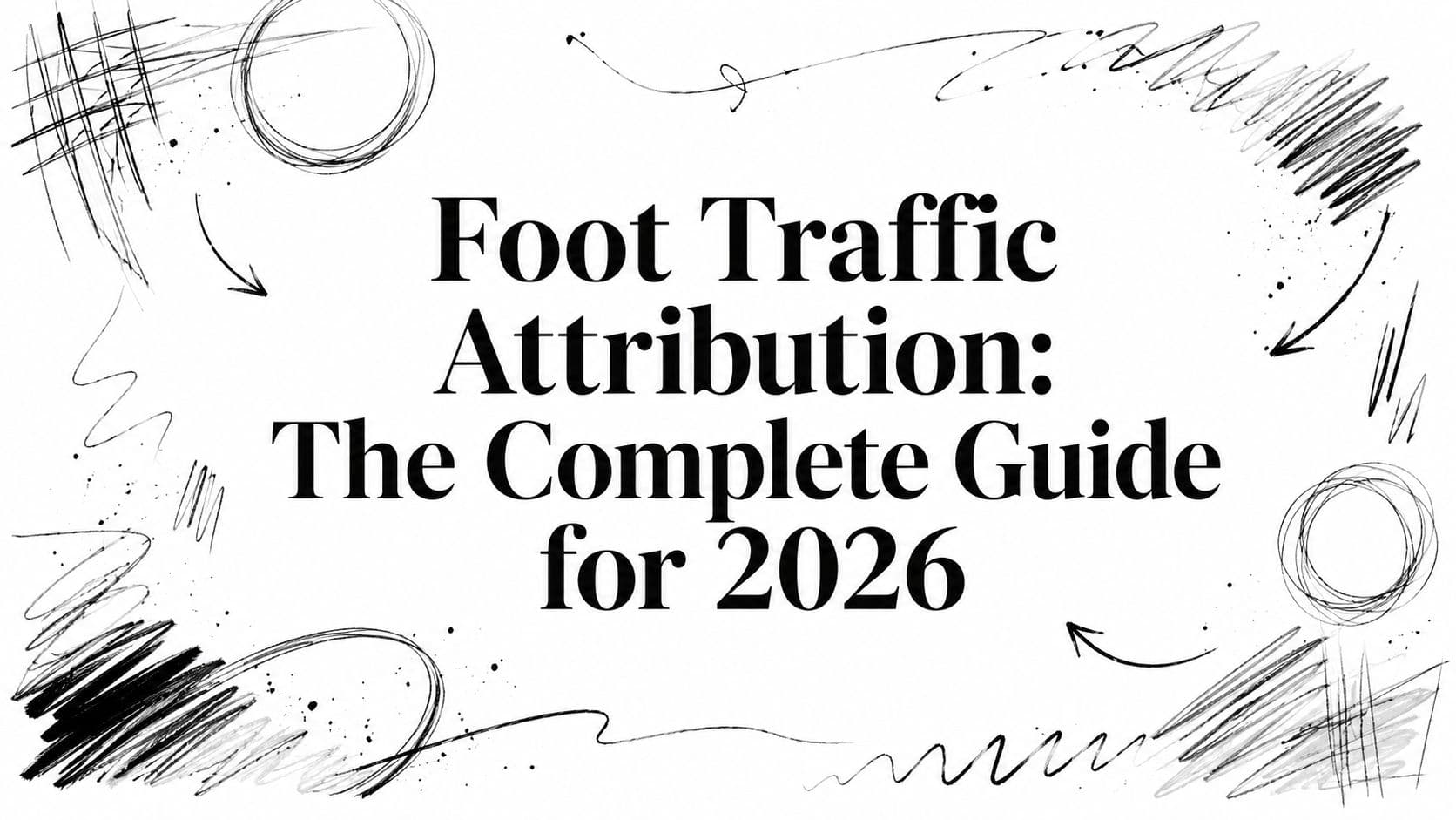 Foot Traffic Attribution: The Complete Guide for 2026