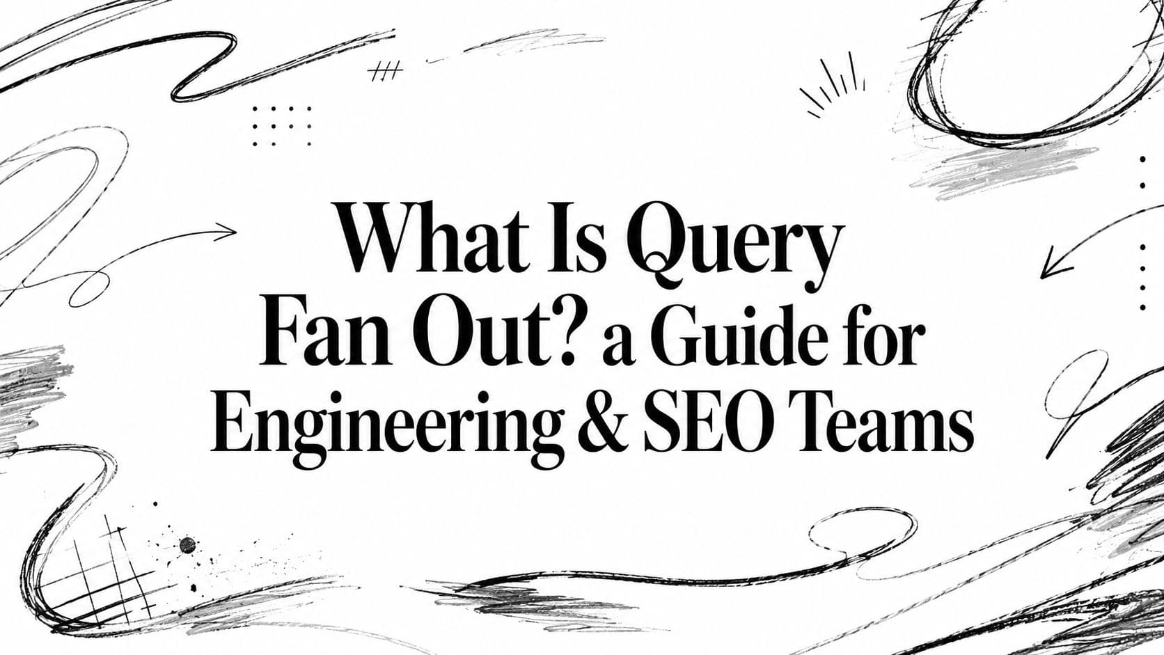 What Is Query Fan Out? a Guide for Engineering & SEO Teams