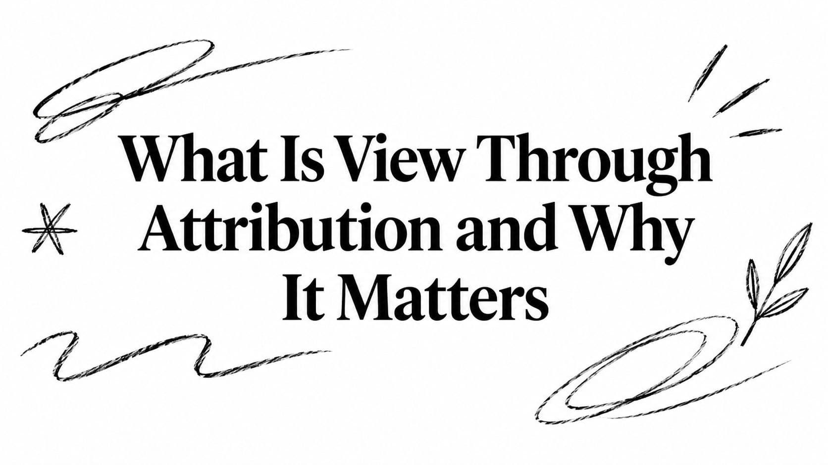 What Is View Through Attribution and Why It Matters